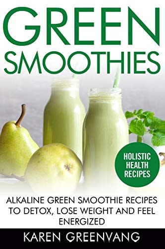 Green Smoothies Alkaline Green Smoothie Recipes to Detox, Lose Weight, and Feel Energized — Karen Greenvang