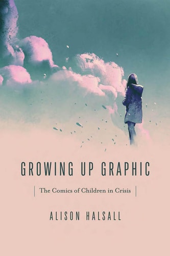Growing Up Graphic The Comics of Children in Crisis — Alison Halsall