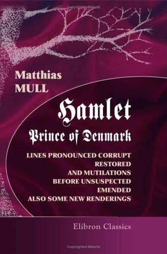 Hamlet, Prince of Denmark: Lines Pronounced Corrupt Restored, and Mutilations before Unsuspected Emended, also Some New Renderings. With preface and notes — William Shakespeare