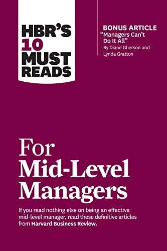 HBR’s 10 Must Reads for Mid-Level Managers (with Bonus Article Managers Can’t Do It All by Diane Gherson and Lynda Gratton) — Harvard Business Review