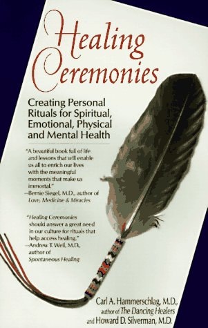 Healing Ceremonies Creating Personal Rituals for Spiritual, Emotional, Physical, and Mental Health — Carl A. Hammerschlag
