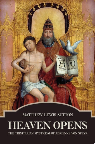 Heaven Opens The Trinitarian Mysticism of Adrienne Von Speyr — Matthew Lewis Sutton