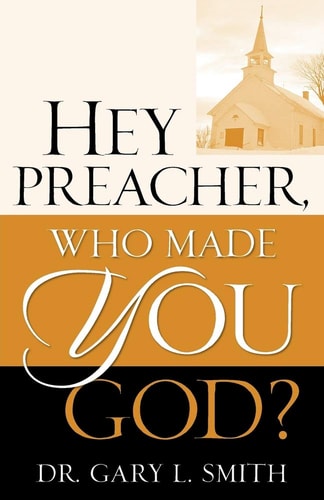Hey Preacher, Who Made You God? — Gary L. Smith