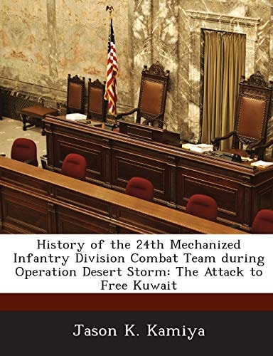 History of the 24th Mechanized Infantry Division Combat Team during Operation Desert Storm: The Attack to Free Kuwait — Kamiya, Jason K.