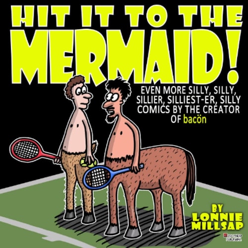 Hit It to the Mermaid! Even More Silly, Silly, Sillier, Silliet-Er, Silly Comics by the Creator of Bacon — Lonnie Millsap, 3rd