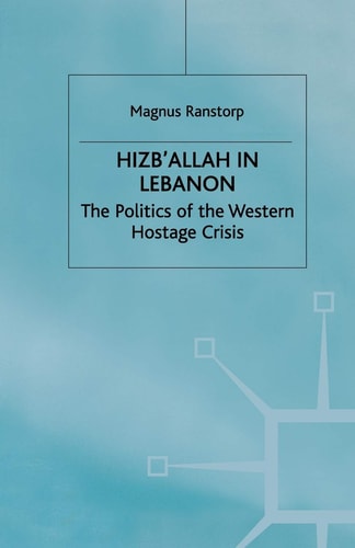 Hizb’Allah in Lebanon The Politics of the Western Hostage Crisis — M. Ranstorp