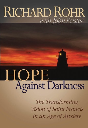 Hope Against Darkness The Transforming Vision of Saint Francis in an Age of Anxiety — Richard Rohr