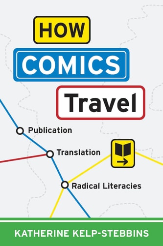 How Comics Travel Publication, Translation, Radical Literacies — Katherine Kelp-Stebbins