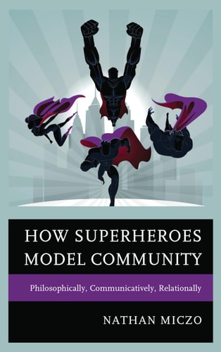 How Superheroes Model Community Philosophically, Communicatively, Relationally — Nathan Miczo