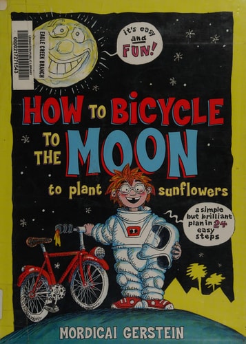 How to Bicycle to the Moon to Plant Sunflowers A Simple But Brilliant Plan in 24 Easy Steps — Mordicai Gerstein
