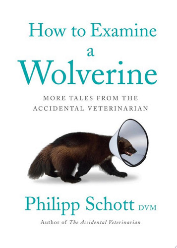 How to Examine a Wolverine More Tales from the Accidental Veterinarian — Philipp Schott, DVM