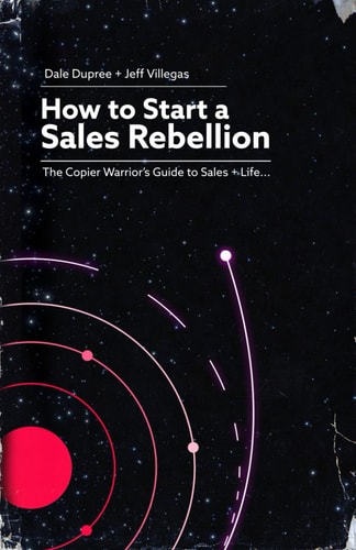 How to Start a Sales Rebellion The Copier Warrior’s Guide to Sales + Life — Dale Dupree