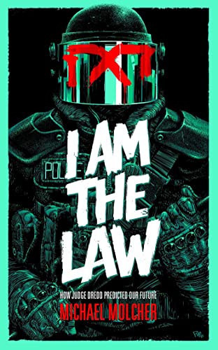 I am the Law: How Judge Dredd Predicted Our Future — Michael Molcher