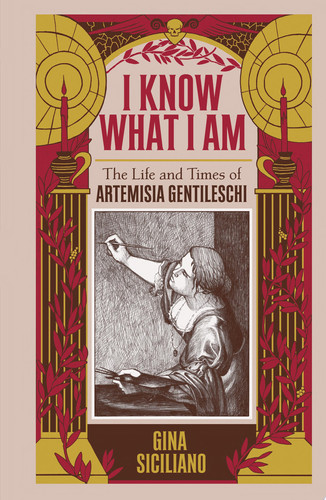 I Know What I Am The True Story of Artemisia Gentileschi — Gina Siciliano