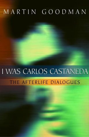 I Was Carlos Castaneda The Afterlife Dialogues — Martin Goodman