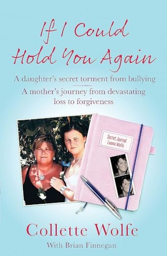If I Could Hold You Again A Daughter’s Secret Torment from Bullying – A Mother’s Journey from Devastating Loss to Forgiveness — Collette Wolfe