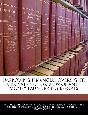 Improving Financial Oversight: A Private Sector View Of Anti-money Laundering Efforts — United States Congress House Of Represen (creator)