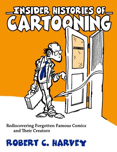 Insider Histories of Cartooning: Rediscovering Forgotten Famous Comics and Their Creators — Harvey, Robert C.