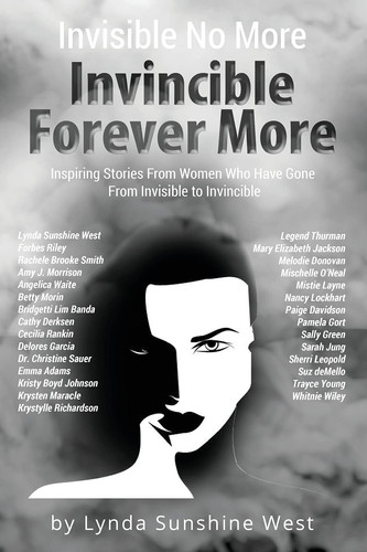 Invisible No More; Invincible Forever More Inspiring Stories From Women Who Have Gone From Invisible to Invincible — Lynda Sunshine West