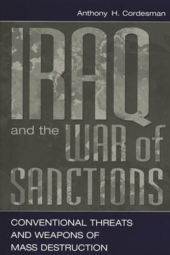 Iraq and the War of Sanctions Conventional Threats and Weapons of Mass Destruction — Anthony H. Cordesman