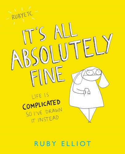 It’s All Absolutely Fine Life is Complicated So I’ve Drawn it Instead — Ruby Elliot (Author)