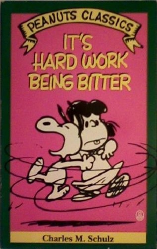 It’s Hard Work Being Bitter — Charles M. Schulz