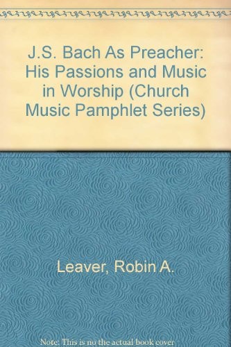 J.S. Bach as Preacher His Passions and Music in Worship — Robin A. Leaver
