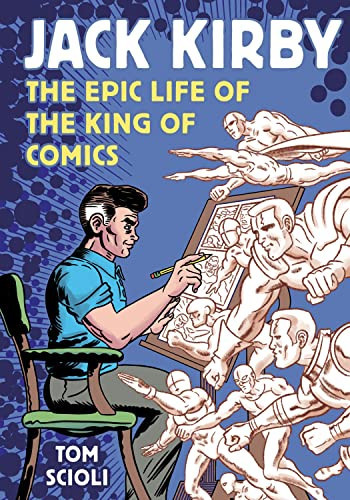 Jack Kirby The Epic Life of the King of Comics [A Graphic Biography] — Tom Scioli