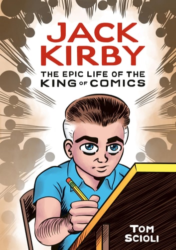 Jack Kirby The Epic Life of the King of Comics [A Graphic Biography] — Tom Scioli