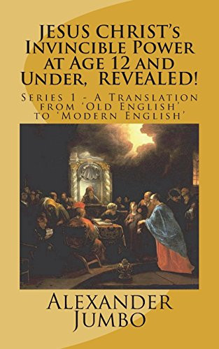 JESUS CHRIST’s Invincible Power at Age 12 and Under, REVEALED! Great Healing, Great Exorcising; Destroying Every Power of Satan, When Requested! — Alexander Jumbo