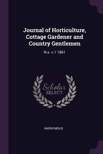 Journal of Horticulture, Cottage Gardener and Country Gentlemen N.s. V.1 1861 — Anonymous