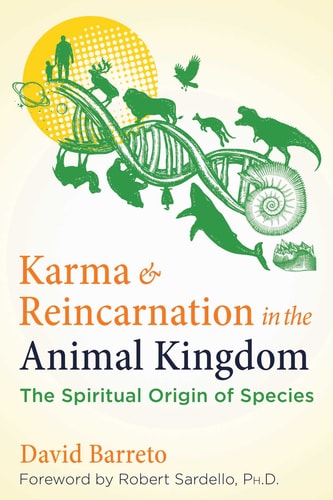 Karma and Reincarnation in the Animal Kingdom The Spiritual Origin of Species — David Barreto