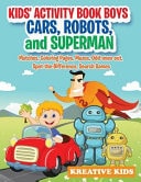 Kids’ Activity Book Boys Cars, Robots, and Superman: Matches, Coloring Pages, Mazes, Odd-Ones-Out, Spot-The-Difference, Search Games — Kreative Kids