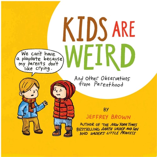 Kids Are Weird And Other Observations from Parenthood — Jeffrey Brown