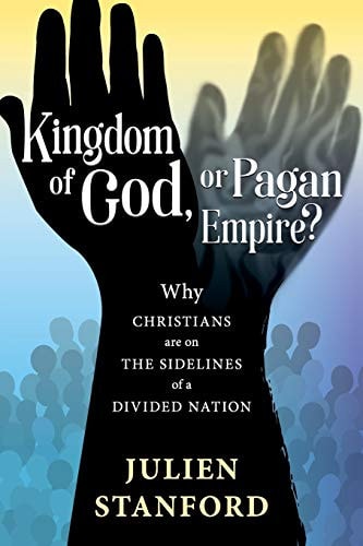 Kingdom of God Or Pagan Empire? Why Christians are on the Sidelines of a Divided Nation — Julien Stanford