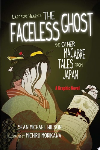 Lafcadio Hearn’s “The Faceless Ghost” and Other Macabre Tales from Japan A Graphic Novel — Sean Michael Wilson