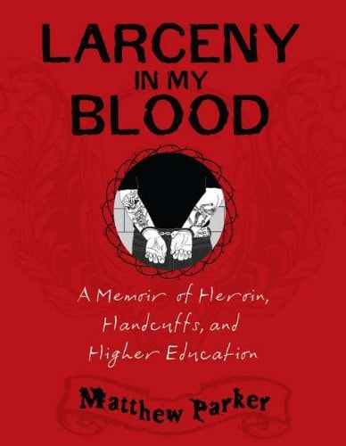 Larceny in My Blood A Memoir of Heroin, Handcuffs, and Higher Education — Matthew Parker