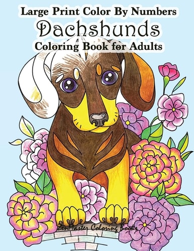 Large Print Color By Numbers Dachshunds Adult Coloring Book Adult Color By Numbers Book in Large Print for Easy and Relaxing Adult Coloring With Simple Designs and Cuddly Dachshund Dogs and Puppies — ZenMaster Coloring Books