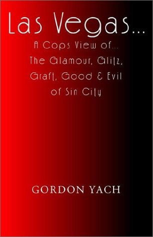Las Vegas… a Cops View Of… the Glamour, Glitz, Graft, Good & Evil of Sin City — Yach, Gordon