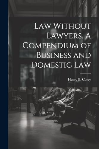 Law Without Lawyers. A Compendium of Business and Domestic Law — Henry B. Corey