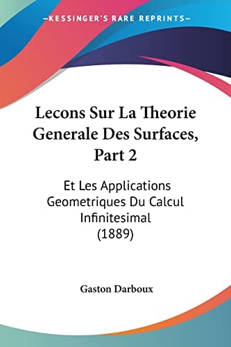 Lecons Sur La Theorie Generale Des Surfaces, Part 2: Et Les Applications Geometriques Du Calcul Infinitesimal (1889) (French Edition) — Darboux, Gaston