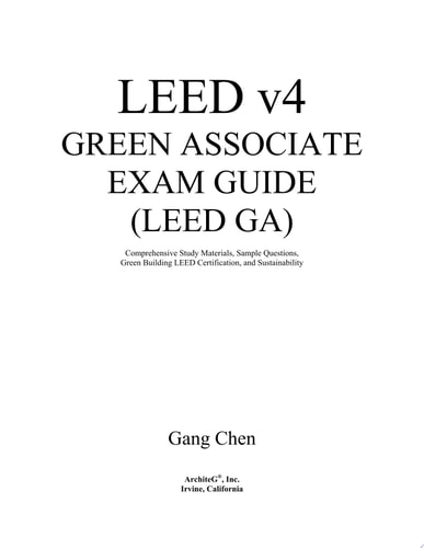 LEED v4 Green Associate Exam Guide (LEED GA) Comprehensive Study Materials, Sample Questions, Green Building LEED Certification, and Sustainability — GangChen