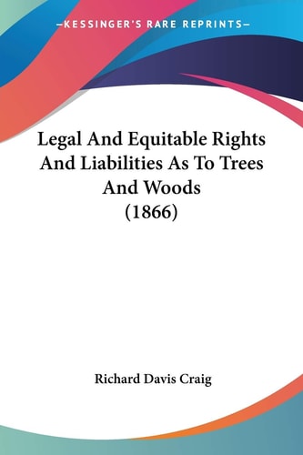 Legal And Equitable Rights And Liabilities As To Trees And Woods (1866) — Richard Davis Craig