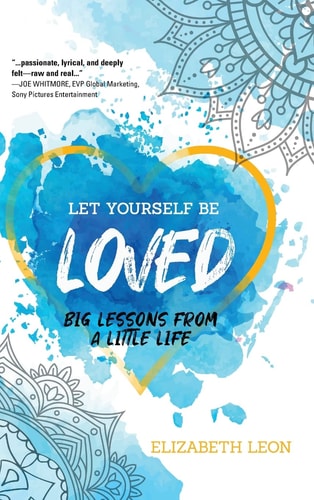 Let Yourself Be Loved Big Lessons From a Little Life — Elizabeth Leon