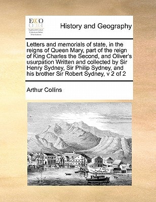 Letters and memorials of state, in the reigns of Queen Mary, part of the reign of King Charles the Second, and Oliver’s usurpation Written and … and his brother Sir Robert Sydney, v 2 of 2 — Collins, Arthur