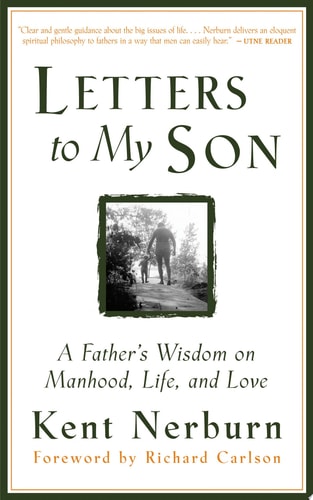 Letters to My Son A Father’s Wisdom on Manhood, Women, Life and Love — Kent Nerburn