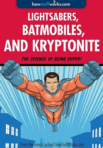 Lightsabers, Batmobiles, and Kryptonite The Science of Superheroes and Space Warriors — HowStuffWorks.com