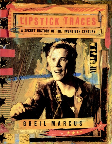 Lipstick Traces A Secret History of the Twentieth Century — Greil Marcus