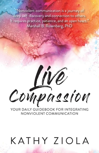Live Compassion Your Daily Guide for Integrating Nonviolent Communication — Kathy Ziola
