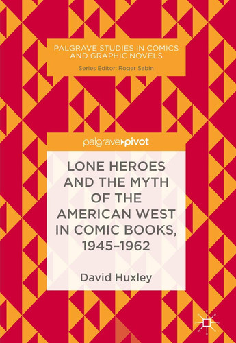 Lone Heroes and the Myth of the American West in Comic Books, 1945-1962 — David Huxley